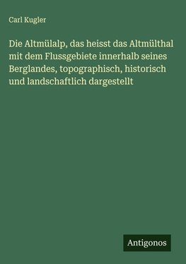 Die Altmülalp, das heisst das Altmülthal mit dem Flussgebiete innerhalb seines Berglandes, topographisch, historisch und landschaftlich dargestellt