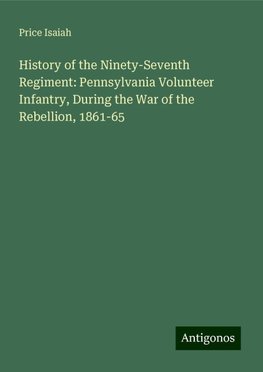 History of the Ninety-Seventh Regiment: Pennsylvania Volunteer Infantry, During the War of the Rebellion, 1861-65