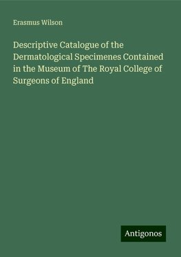 Descriptive Catalogue of the Dermatological Specimenes Contained in the Museum of The Royal College of Surgeons of England