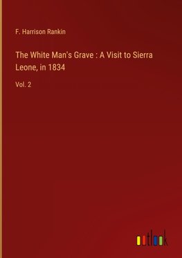 The White Man's Grave : A Visit to Sierra Leone, in 1834