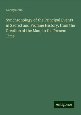 Synchronology of the Principal Events in Sacred and Profane History, from the Creation of the Man, to the Present Time