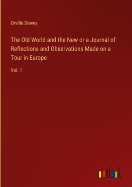 The Old World and the New or a Journal of Reflections and Observations Made on a Tour in Europe