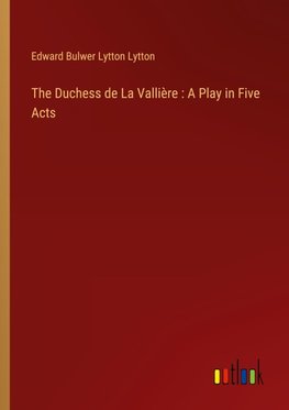 The Duchess de La Vallière : A Play in Five Acts