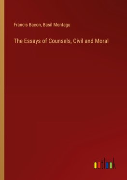 The Essays of Counsels, Civil and Moral