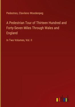 A Pedestrian Tour of Thirteen Hundred and Forty-Seven Miles Through Wales and England