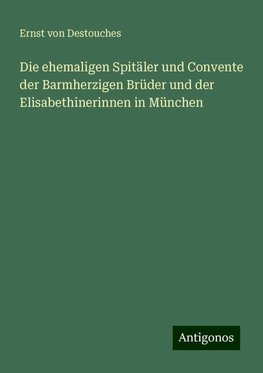 Die ehemaligen Spitäler und Convente der Barmherzigen Brüder und der Elisabethinerinnen in München