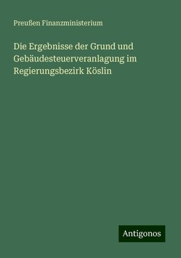 Die Ergebnisse der Grund und Gebäudesteuerveranlagung im Regierungsbezirk Köslin