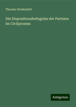 Die Dispositionsbefugniss der Parteien im Civilprozess