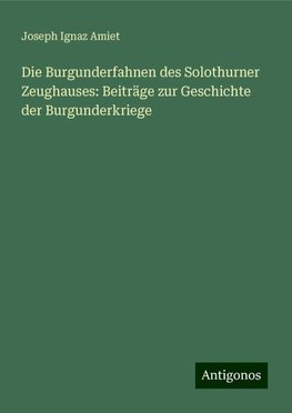 Die Burgunderfahnen des Solothurner Zeughauses: Beiträge zur Geschichte der Burgunderkriege