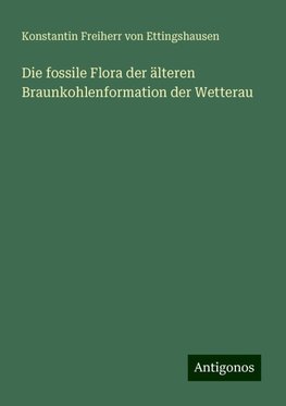 Die fossile Flora der älteren Braunkohlenformation der Wetterau