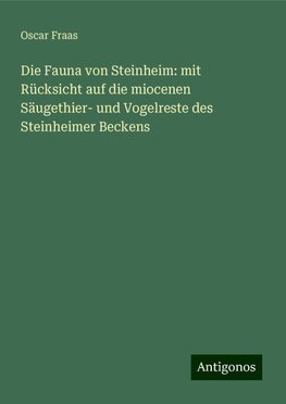 Die Fauna von Steinheim: mit Rücksicht auf die miocenen Säugethier- und Vogelreste des Steinheimer Beckens