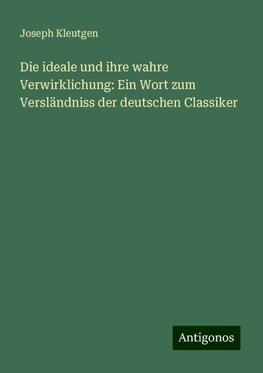 Die ideale und ihre wahre Verwirklichung: Ein Wort zum Versländniss der deutschen Classiker