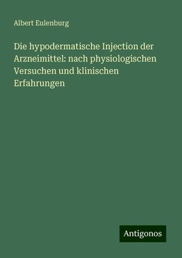 Die hypodermatische Injection der Arzneimittel: nach physiologischen Versuchen und klinischen Erfahrungen