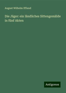 Die Jäger: ein ländliches Sittengemälde in fünf Akten