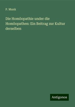 Die Homöopathie under die Homöopathen: Ein Beitrag zur Kultur derselben