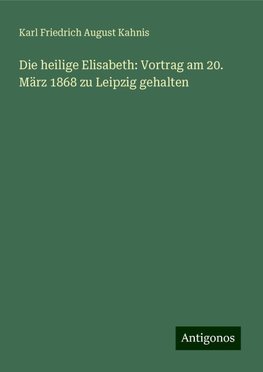 Die heilige Elisabeth: Vortrag am 20. März 1868 zu Leipzig gehalten