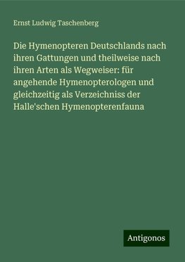 Die Hymenopteren Deutschlands nach ihren Gattungen und theilweise nach ihren Arten als Wegweiser: für angehende Hymenopterologen und gleichzeitig als Verzeichniss der Halle'schen Hymenopterenfauna