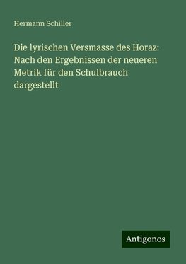 Die lyrischen Versmasse des Horaz: Nach den Ergebnissen der neueren Metrik für den Schulbrauch dargestellt