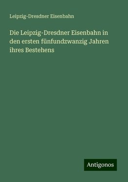 Die Leipzig-Dresdner Eisenbahn in den ersten fünfundzwanzig Jahren ihres Bestehens