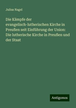 Die Kämpfe der evangelisch-lutherischen Kirche in Preußen seit Einführung der Union: Die lutherische Kirche in Preußen und der Staat