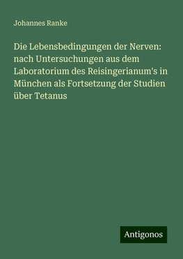 Die Lebensbedingungen der Nerven: nach Untersuchungen aus dem Laboratorium des Reisingerianum's in München als Fortsetzung der Studien über Tetanus