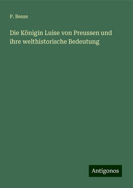 Die Königin Luise von Preussen und ihre welthistorische Bedeutung