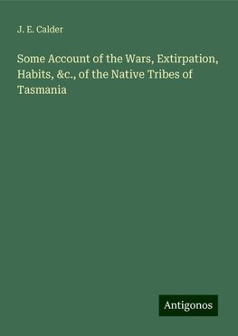 Some Account of the Wars, Extirpation, Habits, &c., of the Native Tribes of Tasmania