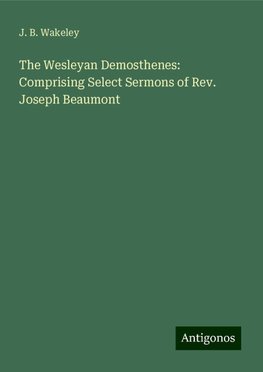 The Wesleyan Demosthenes: Comprising Select Sermons of Rev. Joseph Beaumont