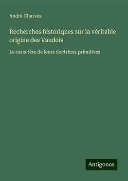 Recherches historiques sur la véritable origine des Vaudois