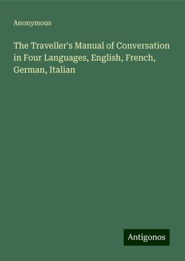 The Traveller's Manual of Conversation in Four Languages, English, French, German, Italian