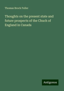 Thoughts on the present state and future prospects of the Chuch of England in Canada