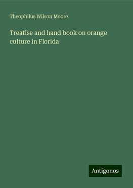 Treatise and hand book on orange culture in Florida