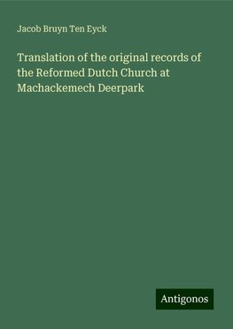 Translation of the original records of the Reformed Dutch Church at Machackemech Deerpark