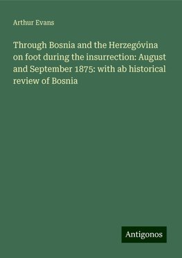 Through Bosnia and the Herzegóvina on foot during the insurrection: August and September 1875: with ab historical review of Bosnia