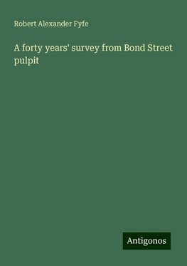 A forty years' survey from Bond Street pulpit