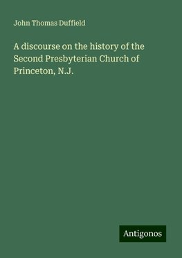 A discourse on the history of the Second Presbyterian Church of Princeton, N.J.