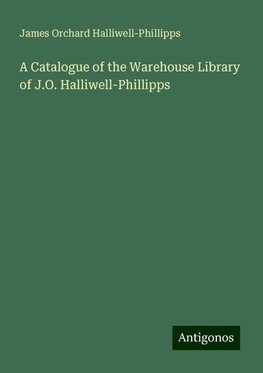 A Catalogue of the Warehouse Library of J.O. Halliwell-Phillipps