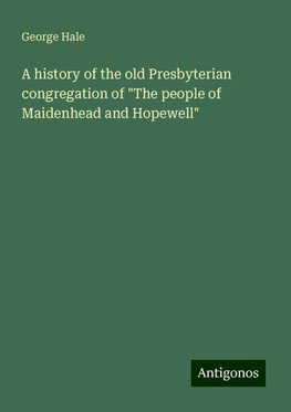 A history of the old Presbyterian congregation of "The people of Maidenhead and Hopewell"