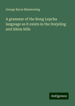 A grammar of the Rong Lepcha language as it exists in the Dorjeling and Sikim hills