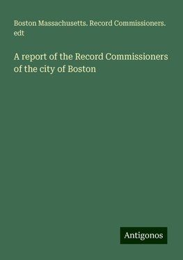 A report of the Record Commissioners of the city of Boston