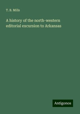 A history of the north-western editorial excursion to Arkansas