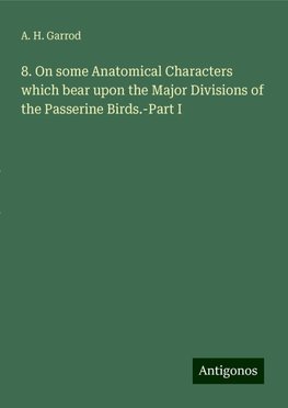 8. On some Anatomical Characters which bear upon the Major Divisions of the Passerine Birds.-Part I