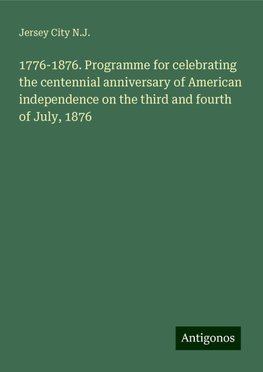 1776-1876. Programme for celebrating the centennial anniversary of American independence on the third and fourth of July, 1876