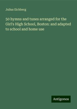 50 hymns and tunes arranged for the Girl's High School, Boston: and adapted to school and home use