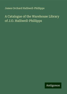 A Catalogue of the Warehouse Library of J.O. Halliwell-Phillipps