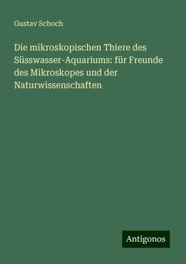 Die mikroskopischen Thiere des Süsswasser-Aquariums: für Freunde des Mikroskopes und der Naturwissenschaften