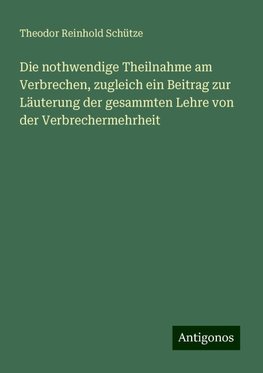 Die nothwendige Theilnahme am Verbrechen, zugleich ein Beitrag zur Läuterung der gesammten Lehre von der Verbrechermehrheit