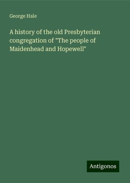 A history of the old Presbyterian congregation of "The people of Maidenhead and Hopewell"