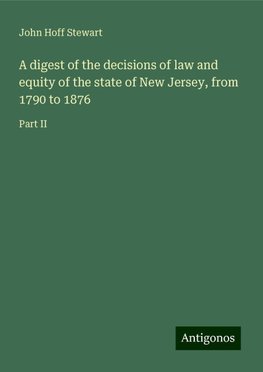 A digest of the decisions of law and equity of the state of New Jersey, from 1790 to 1876