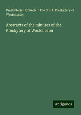 Abstracts of the minutes of the Presbytery of Westchester